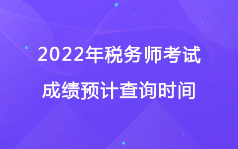 2022年稅務(wù)師考試成績(jī)預(yù)計(jì)查詢時(shí)間